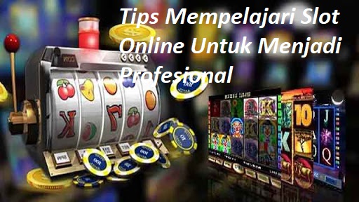 Tips Mempelajari Slot Online Untuk Menjadi Profesional